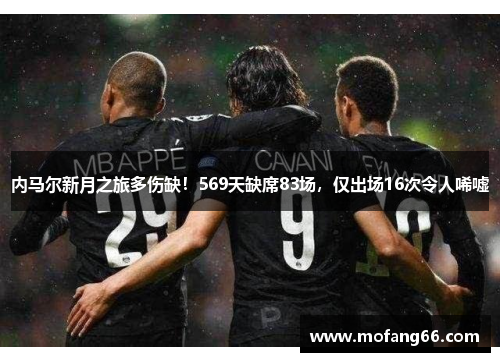 内马尔新月之旅多伤缺！569天缺席83场，仅出场16次令人唏嘘